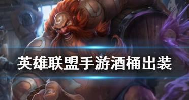 酒桶开局出装攻略大全（玩转LOL，酒桶登场！）